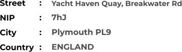 Yacht Haven Quay, Breakwater Rd 7hJ Plymouth PL9 ENGLAND Street        NIP             City                    Country     :  :  :  :